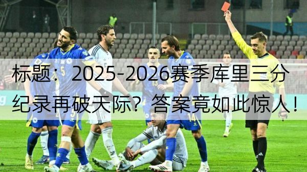 标题：2025-2026赛季库里三分纪录再破天际？答案竟如此惊人！
