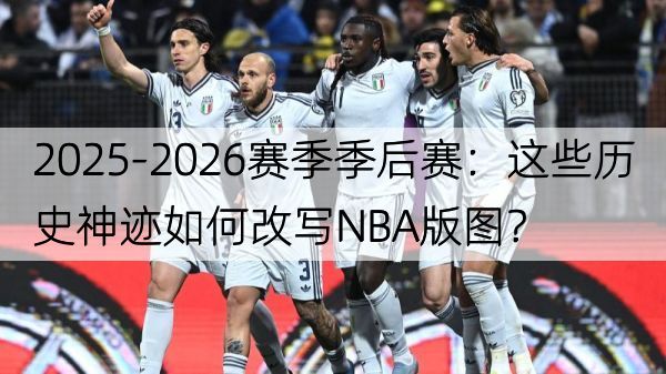 2025-2026赛季季后赛：这些历史神迹如何改写NBA版图？