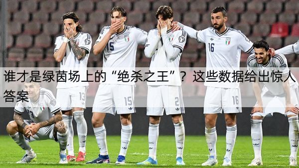 谁才是绿茵场上的“绝杀之王”？这些数据给出惊人答案