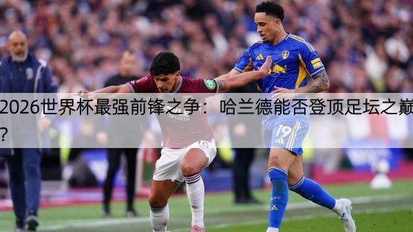 详细阅读:2026世界杯最强前锋之争:哈兰德能否登顶足坛之巅? 2026世界杯最强前锋之争:哈兰德能否登顶足坛之巅?