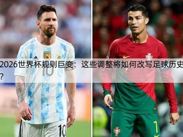 详细阅读:2026世界杯规则巨变:这些调整将如何改写足球历史? 2026世界杯规则巨变:这些调整将如何改写足球历史?