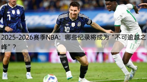 详细阅读:2025-2026赛季NBA:哪些纪录将成为“不可逾越之峰”? 2025-2026赛季NBA:哪些纪录将成为“不可逾越之峰”?
