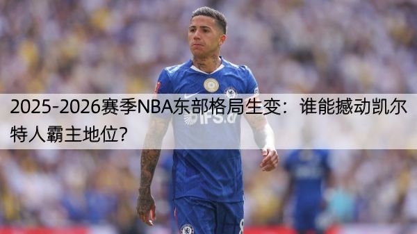 详细阅读:2025-2026赛季NBA东部格局生变:谁能撼动凯尔特人霸主地位? 2025-2026赛季NBA东部格局生变:谁能撼动凯尔特人霸主地位?
