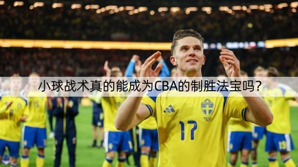 详细阅读:小球战术真的能成为CBA的制胜法宝吗? 小球战术真的能成为CBA的制胜法宝吗?