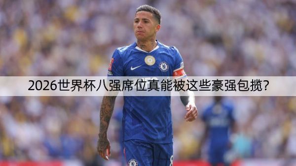详细阅读:2026世界杯八强席位真能被这些豪强包揽? 2026世界杯八强席位真能被这些豪强包揽?