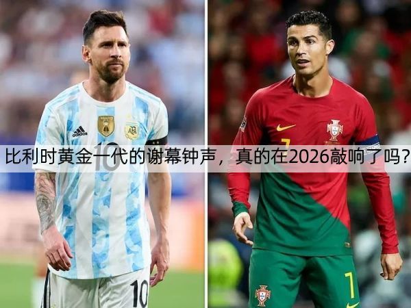 详细阅读:比利时黄金一代的谢幕钟声,真的在2026敲响了吗? 比利时黄金一代的谢幕钟声,真的在2026敲响了吗?