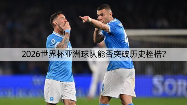 详细阅读:2026世界杯亚洲球队能否突破历史桎梏? 2026世界杯亚洲球队能否突破历史桎梏?