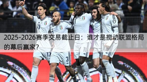 详细阅读:2025-2026赛季交易截止日:谁才是搅动联盟格局的幕后赢家? 2025-2026赛季交易截止日:谁才是搅动联盟格局的幕后赢家?