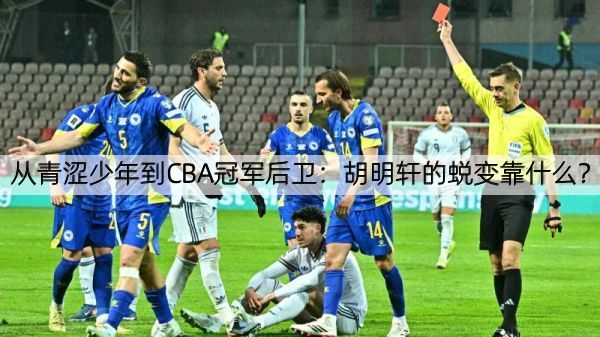 从青涩少年到CBA冠军后卫：胡明轩的蜕变靠什么？