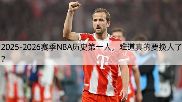 2025-2026赛季NBA历史第一人，难道真的要换人了？