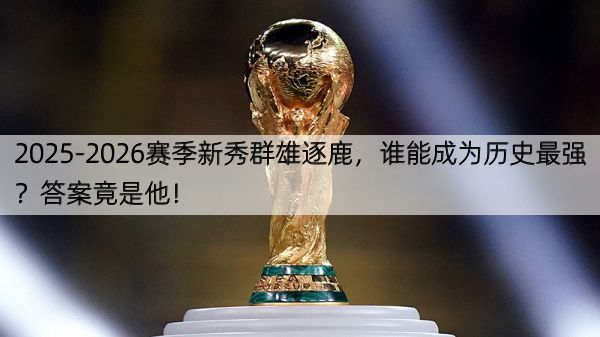 2025-2026赛季新秀群雄逐鹿，谁能成为历史最强？答案竟是他！