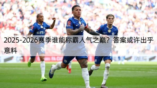 详细阅读:2025-2026赛季谁能称霸人气之巅?答案或许出乎意料 2025-2026赛季谁能称霸人气之巅?答案或许出乎意料