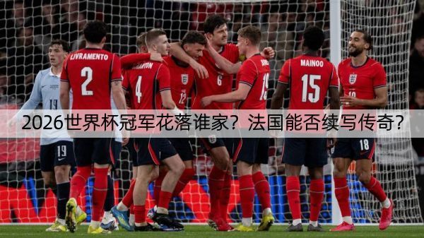 详细阅读:2026世界杯冠军花落谁家?法国能否续写传奇? 2026世界杯冠军花落谁家?法国能否续写传奇?