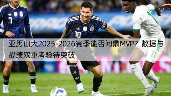 详细阅读:亚历山大2025-2026赛季能否问鼎MVP?数据与战绩双重考验待突破 亚历山大2025-2026赛季能否问鼎MVP?数据与战绩双重考验待突破