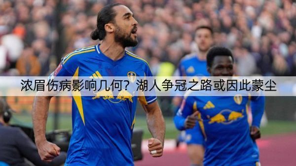 详细阅读:浓眉伤病影响几何?湖人争冠之路或因此蒙尘 浓眉伤病影响几何?湖人争冠之路或因此蒙尘