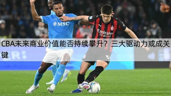 详细阅读:CBA未来商业价值能否持续攀升?三大驱动力或成关键 CBA未来商业价值能否持续攀升?三大驱动力或成关键