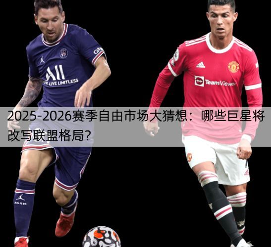 详细阅读:2025-2026赛季自由市场大猜想:哪些巨星将改写联盟格局? 2025-2026赛季自由市场大猜想:哪些巨星将改写联盟格局?