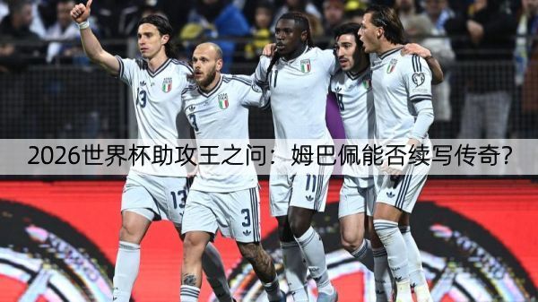 详细阅读:2026世界杯助攻王之问:姆巴佩能否续写传奇? 2026世界杯助攻王之问:姆巴佩能否续写传奇?