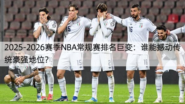 详细阅读:2025-2026赛季NBA常规赛排名巨变:谁能撼动传统豪强地位? 2025-2026赛季NBA常规赛排名巨变:谁能撼动传统豪强地位?
