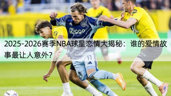 详细阅读:2025-2026赛季NBA球星恋情大揭秘:谁的爱情故事最让人意外? 2025-2026赛季NBA球星恋情大揭秘:谁的爱情故事最让人意外?