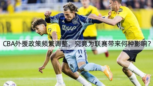 详细阅读:CBA外援政策频繁调整,究竟为联赛带来何种影响? CBA外援政策频繁调整,究竟为联赛带来何种影响?