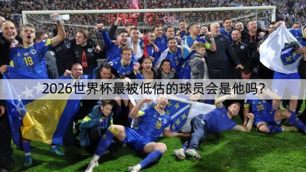 2026世界杯最被低估的球员会是他吗？