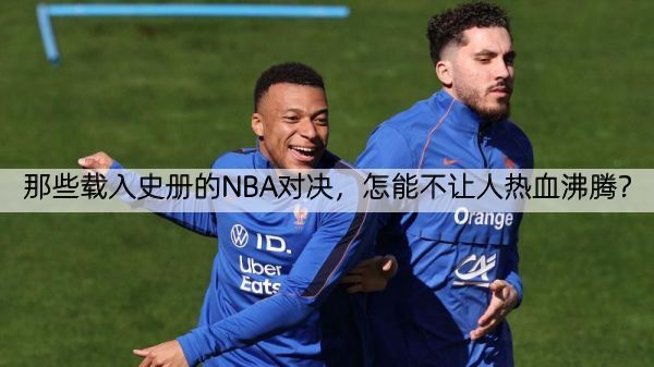 那些载入史册的NBA对决，怎能不让人热血沸腾？