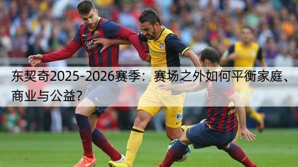 详细阅读:东契奇2025-2026赛季:赛场之外如何平衡家庭、商业与公益? 东契奇2025-2026赛季:赛场之外如何平衡家庭、商业与公益?