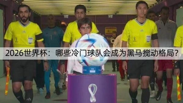 详细阅读:2026世界杯:哪些冷门球队会成为黑马搅动格局? 2026世界杯:哪些冷门球队会成为黑马搅动格局?
