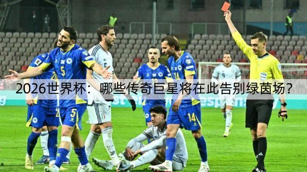 详细阅读:2026世界杯:哪些传奇巨星将在此告别绿茵场? 2026世界杯:哪些传奇巨星将在此告别绿茵场?