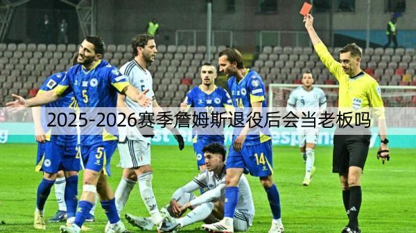 详细阅读:2025-2026赛季詹姆斯退役后会当老板吗 2025-2026赛季詹姆斯退役后会当老板吗