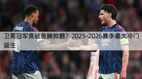 详细阅读:卫冕冠军竟被鱼腩掀翻?2025-2026赛季最大冷门诞生 卫冕冠军竟被鱼腩掀翻?2025-2026赛季最大冷门诞生