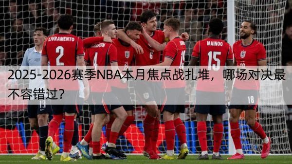 详细阅读:2025-2026赛季NBA本月焦点战扎堆,哪场对决最不容错过? 2025-2026赛季NBA本月焦点战扎堆,哪场对决最不容错过?