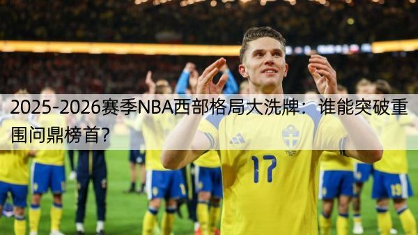 详细阅读:2025-2026赛季NBA西部格局大洗牌:谁能突破重围问鼎榜首? 2025-2026赛季NBA西部格局大洗牌:谁能突破重围问鼎榜首?
