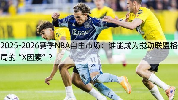 详细阅读:2025-2026赛季NBA自由市场:谁能成为搅动联盟格局的“X因素”? 2025-2026赛季NBA自由市场:谁能成为搅动联盟格局的“X因素”?