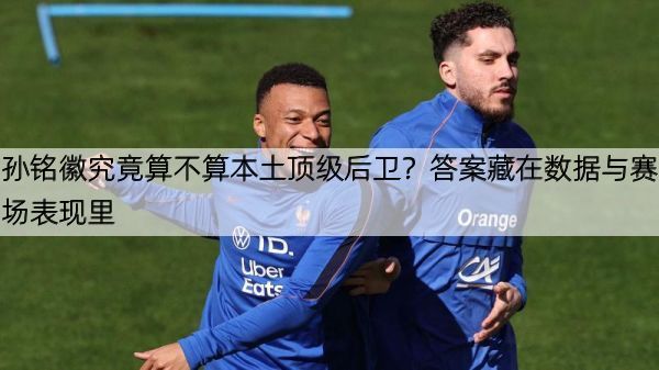 详细阅读:孙铭徽究竟算不算本土顶级后卫?答案藏在数据与赛场表现里 孙铭徽究竟算不算本土顶级后卫?答案藏在数据与赛场表现里