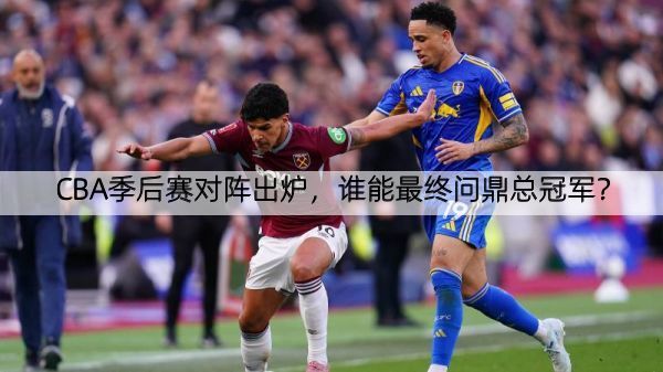 详细阅读:CBA季后赛对阵出炉,谁能最终问鼎总冠军? CBA季后赛对阵出炉,谁能最终问鼎总冠军?