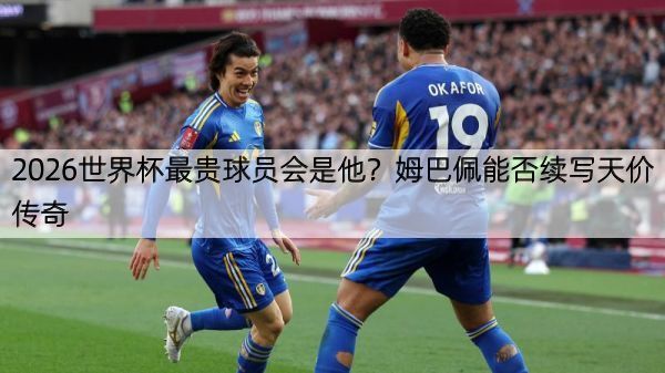 详细阅读:2026世界杯最贵球员会是他?姆巴佩能否续写天价传奇 2026世界杯最贵球员会是他?姆巴佩能否续写天价传奇