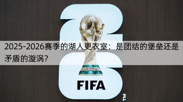 详细阅读:2025-2026赛季的湖人更衣室:是团结的堡垒还是矛盾的漩涡? 2025-2026赛季的湖人更衣室:是团结的堡垒还是矛盾的漩涡?