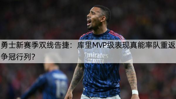 详细阅读:勇士新赛季双线告捷:库里MVP级表现真能率队重返争冠行列? 勇士新赛季双线告捷:库里MVP级表现真能率队重返争冠行列?