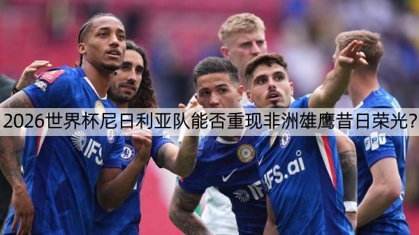 详细阅读:2026世界杯尼日利亚队能否重现非洲雄鹰昔日荣光? 2026世界杯尼日利亚队能否重现非洲雄鹰昔日荣光?