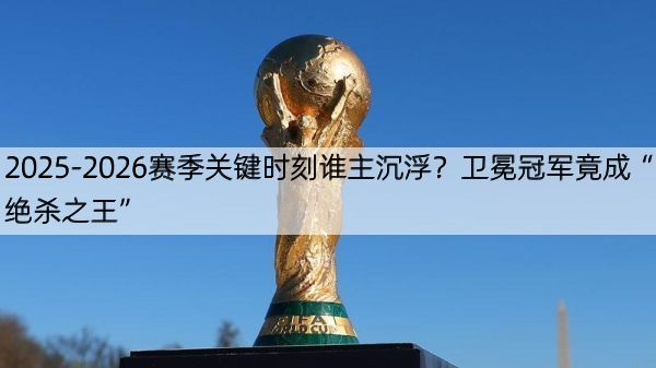 详细阅读:2025-2026赛季关键时刻谁主沉浮?卫冕冠军竟成“绝杀之王” 2025-2026赛季关键时刻谁主沉浮?卫冕冠军竟成“绝杀之王”