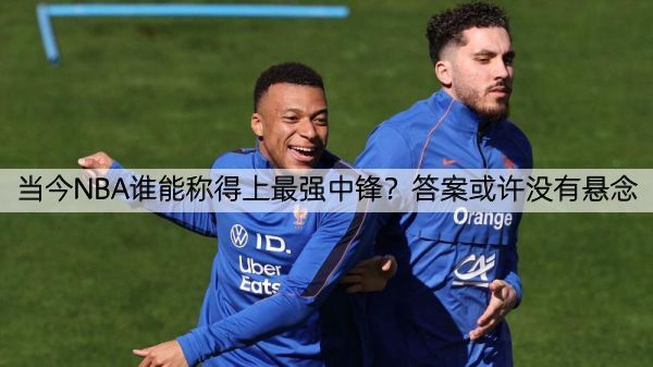 详细阅读:当今NBA谁能称得上最强中锋?答案或许没有悬念 当今NBA谁能称得上最强中锋?答案或许没有悬念