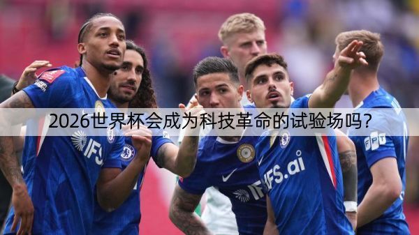 详细阅读:2026世界杯会成为科技革命的试验场吗? 2026世界杯会成为科技革命的试验场吗?