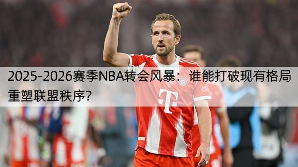 详细阅读:2025-2026赛季NBA转会风暴:谁能打破现有格局重塑联盟秩序? 2025-2026赛季NBA转会风暴:谁能打破现有格局重塑联盟秩序?