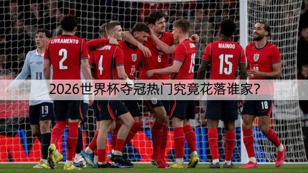 详细阅读:2026世界杯夺冠热门究竟花落谁家? 2026世界杯夺冠热门究竟花落谁家?
