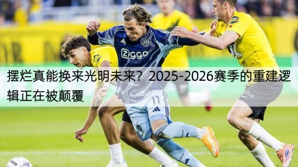 详细阅读:摆烂真能换来光明未来?2025-2026赛季的重建逻辑正在被颠覆 摆烂真能换来光明未来?2025-2026赛季的重建逻辑正在被颠覆