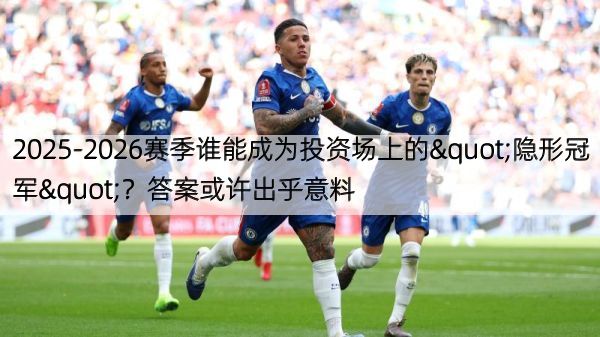 详细阅读:2025-2026赛季谁能成为投资场上的"隐形冠军"?答案或许出乎意料 2025-2026赛季谁能成为投资场上的"隐形冠军"?答案或许出乎意料