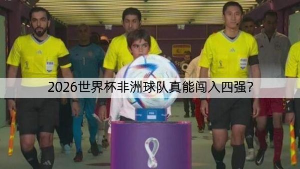 详细阅读:2026世界杯非洲球队真能闯入四强? 2026世界杯非洲球队真能闯入四强?