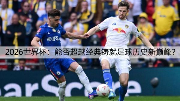 详细阅读:2026世界杯:能否超越经典铸就足球历史新巅峰? 2026世界杯:能否超越经典铸就足球历史新巅峰?